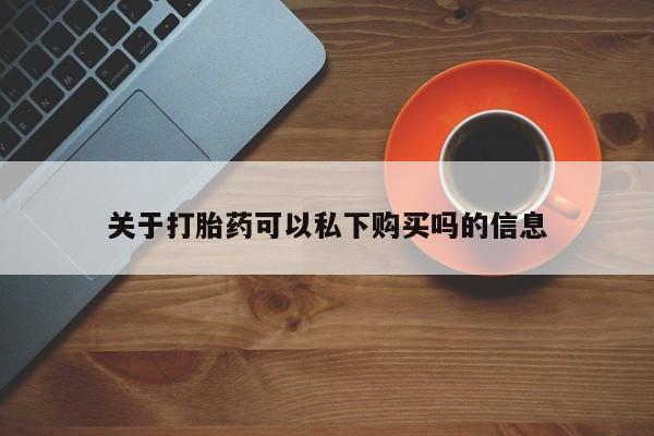 有没有私人卖打胎药的店关于打胎药可以私下购买吗的信息