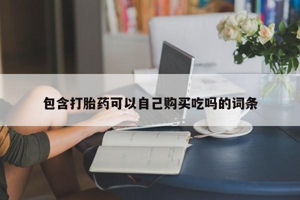 有没有私人卖打胎药的店包含打胎药可以自己购买吃吗的词条