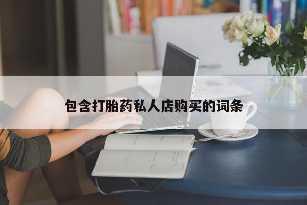 有没有私人卖打胎药的店包含打胎药私人店购买的词条