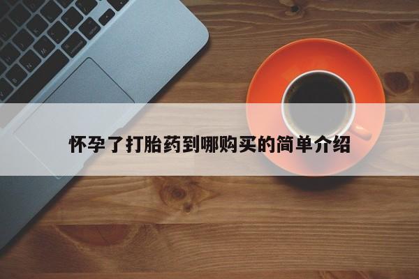 有没有私人卖打胎药的店怀孕了打胎药到哪购买的简单介绍