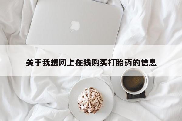 有没有私人卖打胎药的店关于我想网上在线购买打胎药的信息